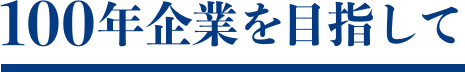 １００年企業を目指して